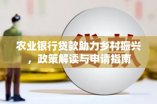 海兴农业银行贷款助力乡村振兴，政策解读与申请指南