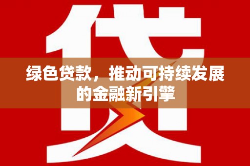 海兴绿色贷款，推动可持续发展的金融新引擎