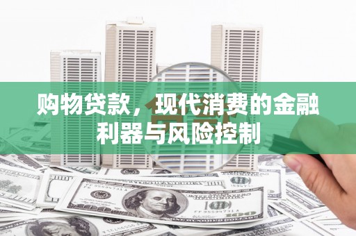 海兴购物贷款，现代消费的金融利器与风险控制