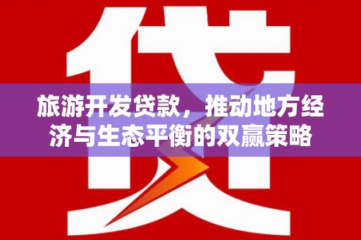 海兴旅游开发贷款，推动地方经济与生态平衡的双赢策略