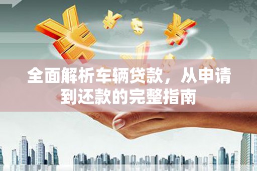 海兴全面解析车辆贷款，从申请到还款的完整指南