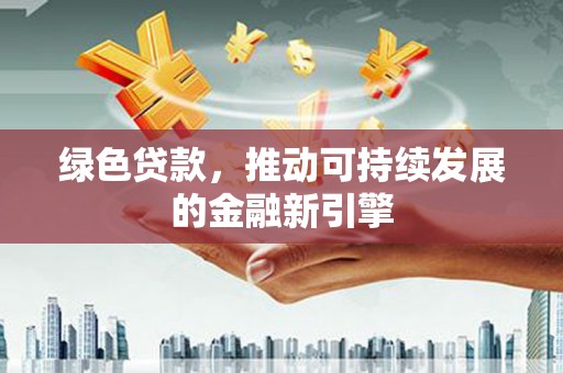 海兴绿色贷款，推动可持续发展的金融新引擎