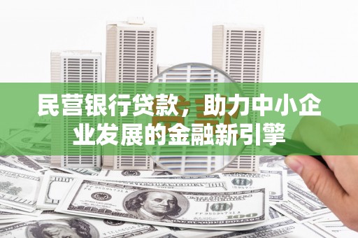 海兴民营银行贷款，助力中小企业发展的金融新引擎