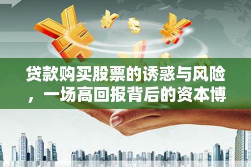 海兴贷款购买股票的诱惑与风险，一场高回报背后的资本博弈