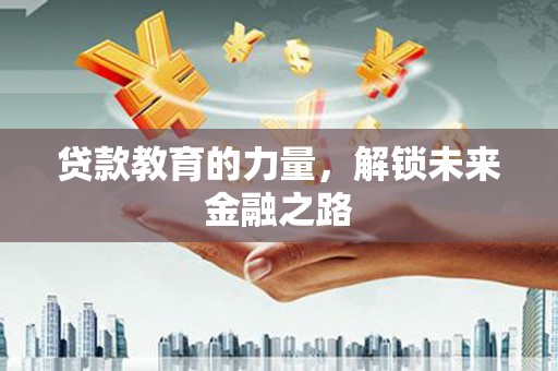 海兴贷款教育的力量，解锁未来金融之路