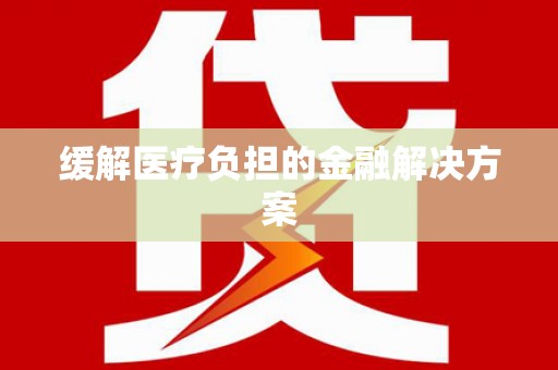 海兴缓解医疗负担的金融解决方案