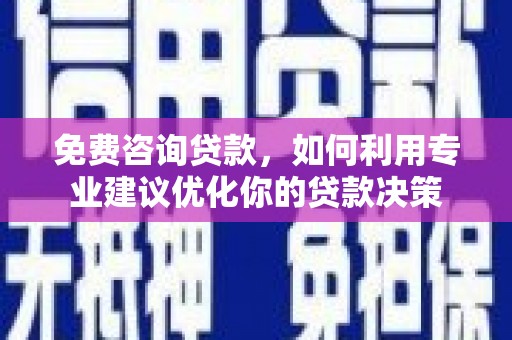 海兴免费咨询贷款，如何利用专业建议优化你的贷款决策