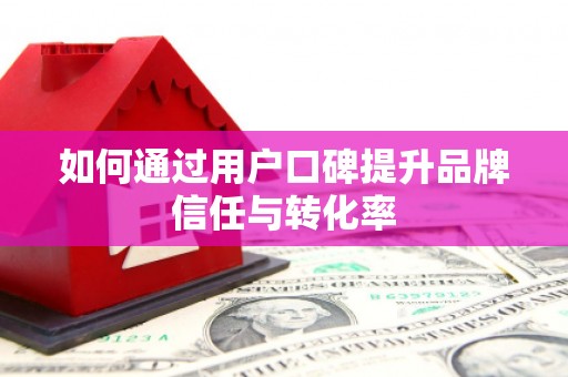 海兴如何通过用户口碑提升品牌信任与转化率
