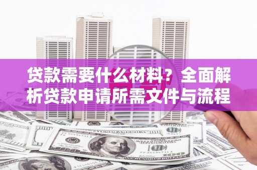 海兴贷款需要什么材料？全面解析贷款申请所需文件与流程
