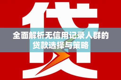 海兴全面解析无信用记录人群的贷款选择与策略