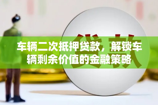 海兴车辆二次抵押贷款，解锁车辆剩余价值的金融策略