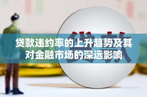 海兴贷款违约率的上升趋势及其对金融市场的深远影响